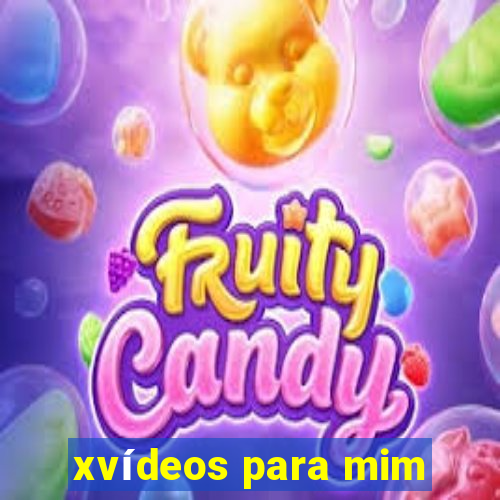 xvídeos para mim